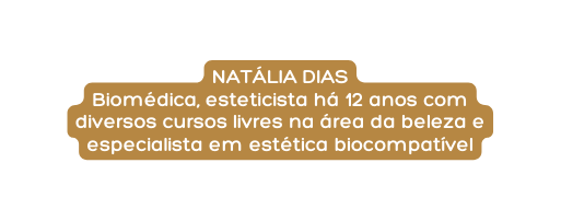 NATÁLIA DIAS Biomédica esteticista há 12 anos com diversos cursos livres na área da beleza e especialista em estética biocompatível